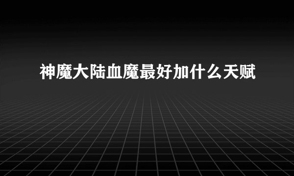 神魔大陆血魔最好加什么天赋