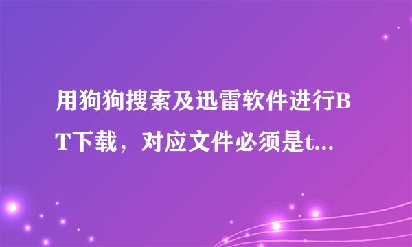 用狗狗搜索及迅雷软件进行BT下载，对应文件必须是torrent文件，那如果没有呢，是要先下BT软件再