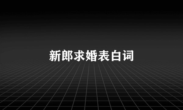 新郎求婚表白词
