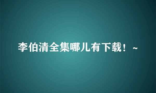 李伯清全集哪儿有下载！~