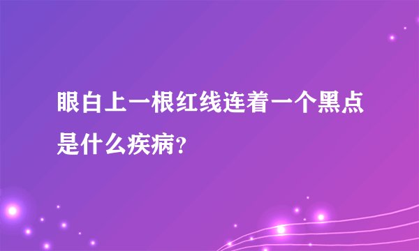 眼白上一根红线连着一个黑点是什么疾病？