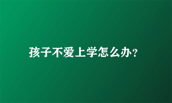 孩子不爱上学怎么办?