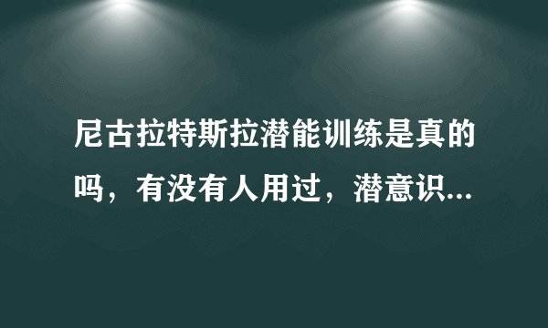 尼古拉特斯拉潜能训练是真的吗，有没有人用过，潜意识开悟和潜意识能量哪个好？