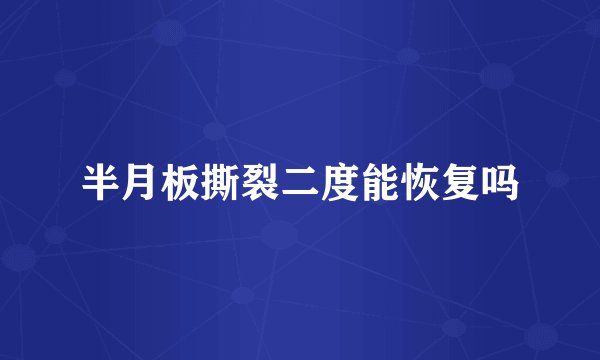 半月板撕裂二度能恢复吗
