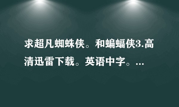 求超凡蜘蛛侠。和蝙蝠侠3.高清迅雷下载。英语中字。资源好的