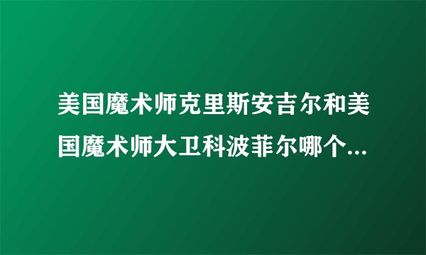美国魔术师克里斯安吉尔和美国魔术师大卫科波菲尔哪个更厉害，谁有他们的一些经典魔术揭秘？