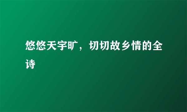 悠悠天宇旷,切切故乡情的全诗