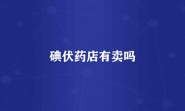 碘伏药店有卖吗