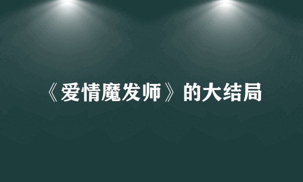《爱情魔发师》的大结局