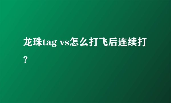 龙珠tag vs怎么打飞后连续打？