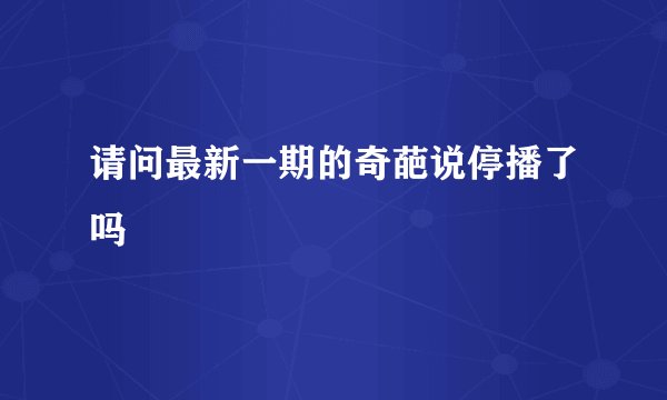 请问最新一期的奇葩说停播了吗