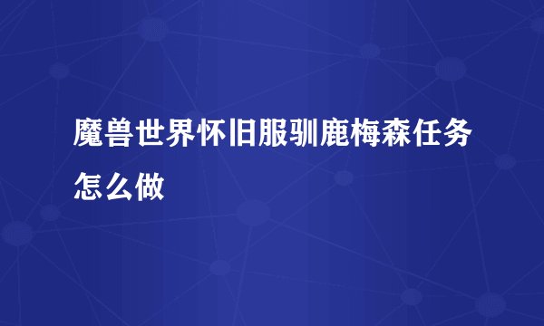 魔兽世界怀旧服驯鹿梅森任务怎么做