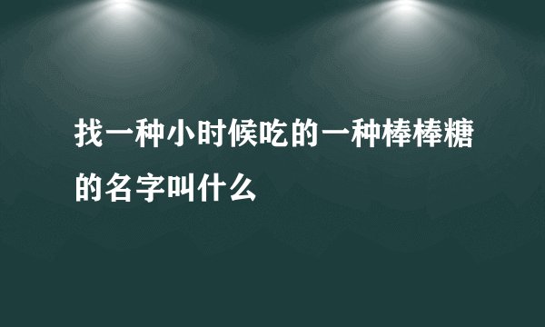找一种小时候吃的一种棒棒糖的名字叫什么