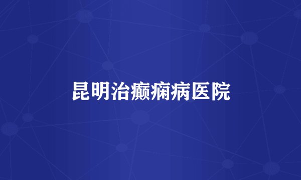 昆明治癫痫病医院