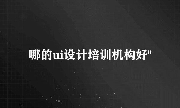 哪的ui设计培训机构好