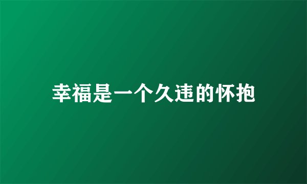 幸福是一个久违的怀抱