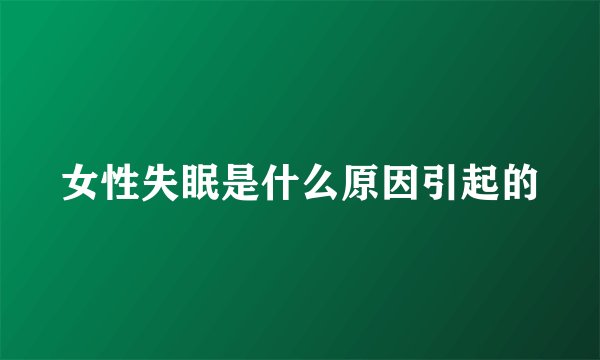 女性失眠是什么原因引起的