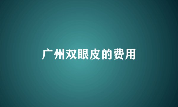 广州双眼皮的费用