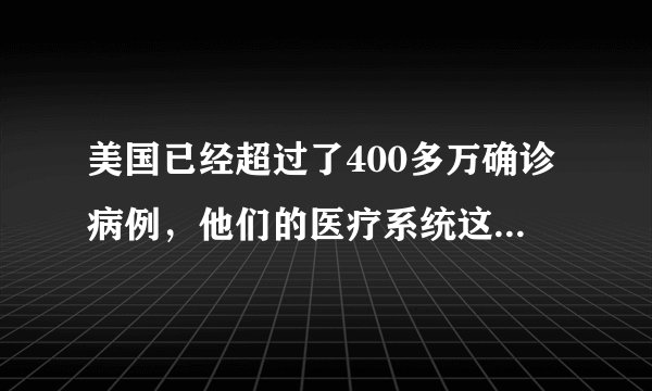 美国已经超过了400多万确诊病例，他们的医疗系统这么强大吗？