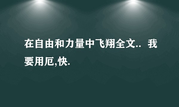 在自由和力量中飞翔全文..  我要用厄,快.