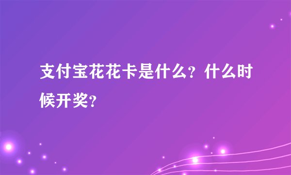 支付宝花花卡是什么?什么时候开奖?