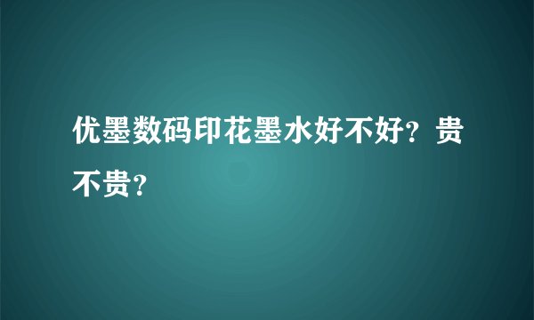 优墨数码印花墨水好不好？贵不贵？