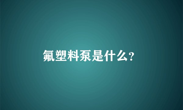 氟塑料泵是什么？