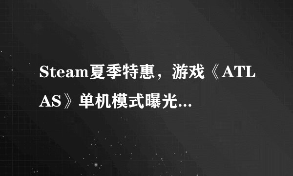 Steam夏季特惠,游戏《ATLAS》单机模式曝光,一个人也能航行大海