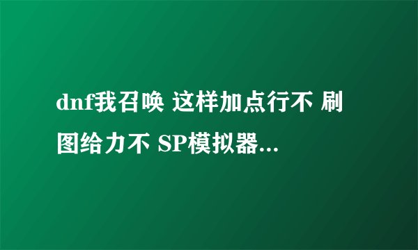 dnf我召唤 这样加点行不 刷图给力不 SP模拟器加点状况: 职业:月之女皇 等级:60 总SP:4151 已用SP:411