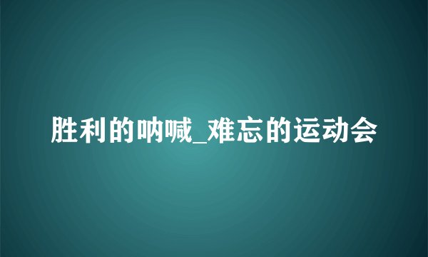 胜利的呐喊_难忘的运动会
