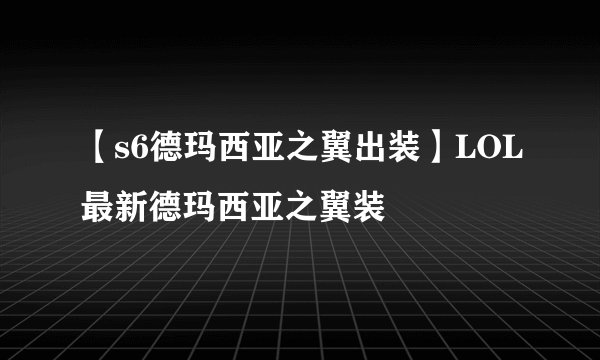 【s6德玛西亚之翼出装】LOL最新德玛西亚之翼装