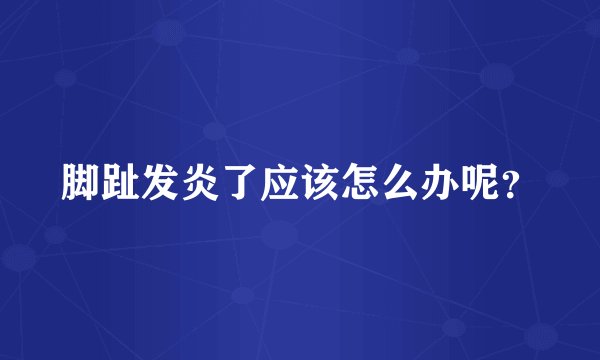 脚趾发炎了应该怎么办呢？