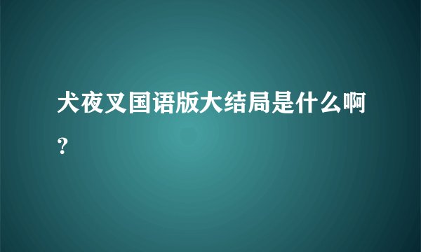 犬夜叉国语版大结局是什么啊?