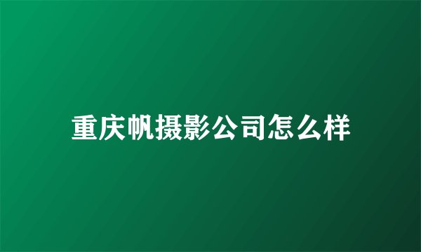 重庆帆摄影公司怎么样