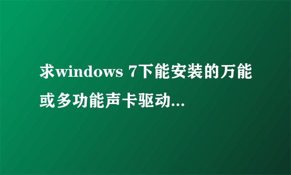 求windows 7下能安装的万能或多功能声卡驱动包合集!谢谢!