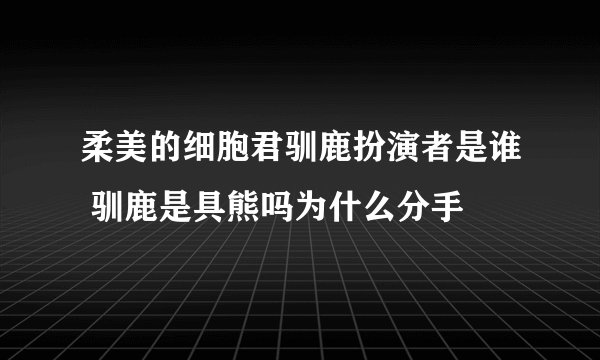 柔美的细胞君驯鹿扮演者是谁 驯鹿是具熊吗为什么分手