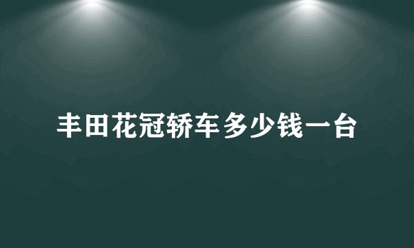 丰田花冠轿车多少钱一台