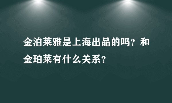 金泊莱雅是上海出品的吗？和金珀莱有什么关系？
