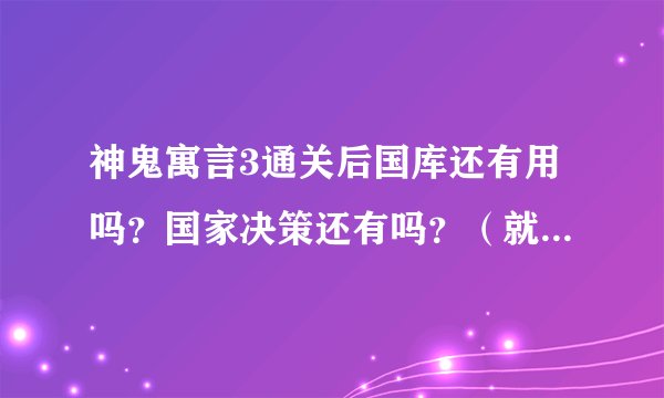 神鬼寓言3通关后国库还有用吗？国家决策还有吗？（就是坐上王位听李佛他们讲意见 然后选）