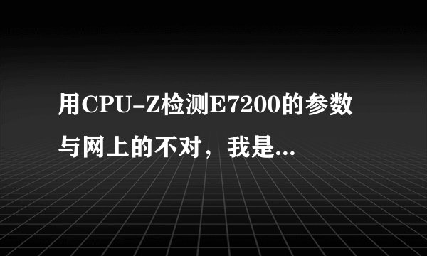 用CPU-Z检测E7200的参数与网上的不对，我是不是买到假货了