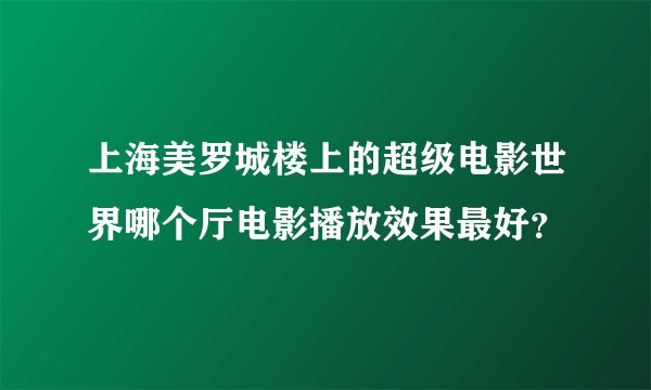 上海美罗城楼上的超级电影世界哪个厅电影播放效果最好？