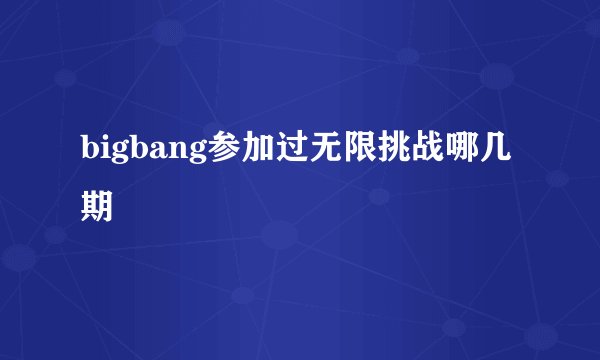 bigbang参加过无限挑战哪几期