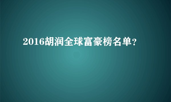 2016胡润全球富豪榜名单？