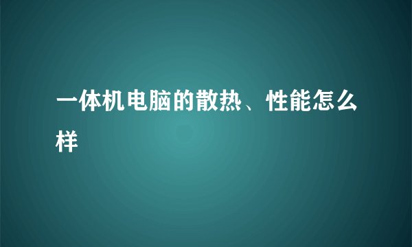 一体机电脑的散热、性能怎么样