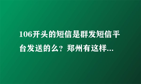 106开头的短信是群发短信平台发送的么？郑州有这样的平台？么？