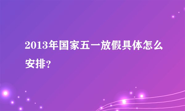 2013年国家五一放假具体怎么安排？