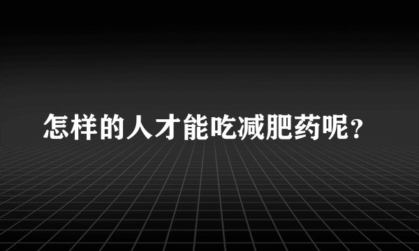 怎样的人才能吃减肥药呢？