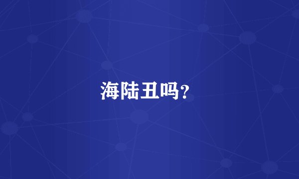 海陆丑吗？