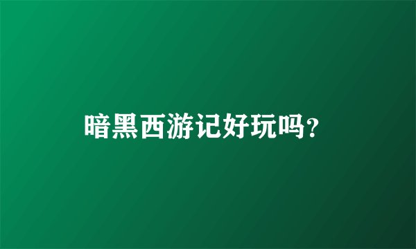 暗黑西游记好玩吗？