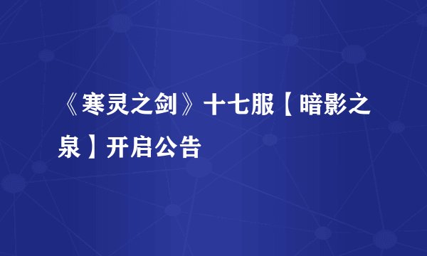 《寒灵之剑》十七服【暗影之泉】开启公告